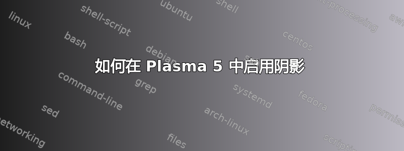 如何在 Plasma 5 中启用阴影