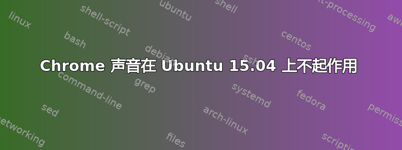 Chrome 声音在 Ubuntu 15.04 上不起作用