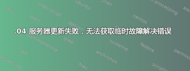 15.04 服务器更新失败，无法获取临时故障解决错误 