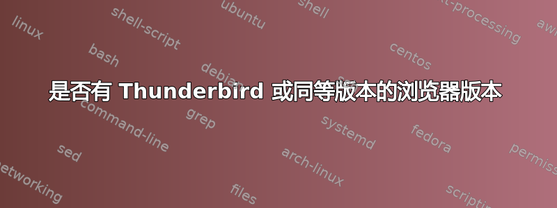 是否有 Thunderbird 或同等版本的浏览器版本