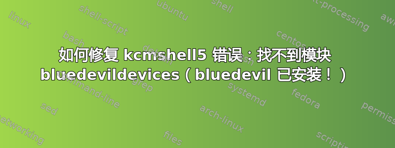 如何修复 kcmshell5 错误：找不到模块 bluedevildevices（bluedevil 已安装！）