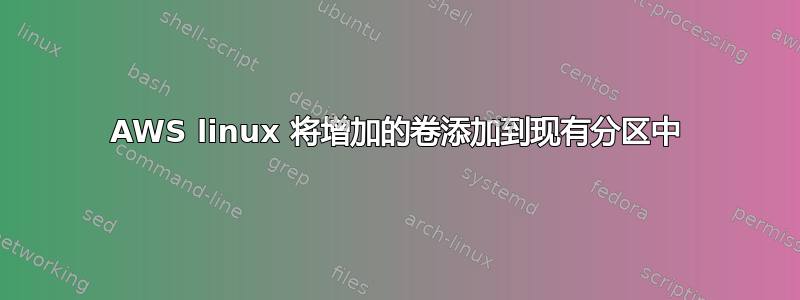 AWS linux 将增加的卷添加到现有分区中