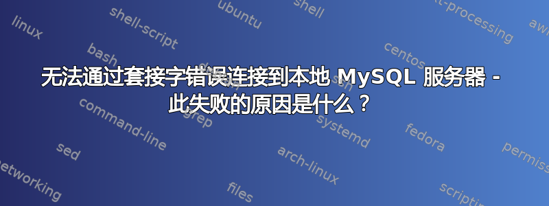 无法通过套接字错误连接到本地 MySQL 服务器 - 此失败的原因是什么？