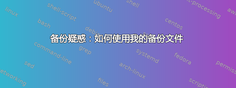 备份疑惑：如何使用我的备份文件