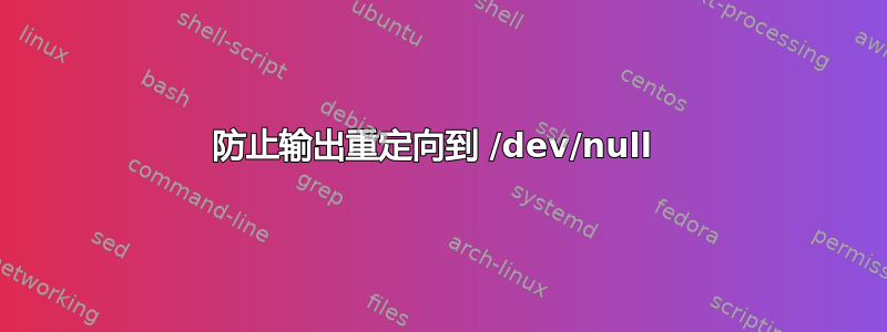 防止输出重定向到 /dev/null 