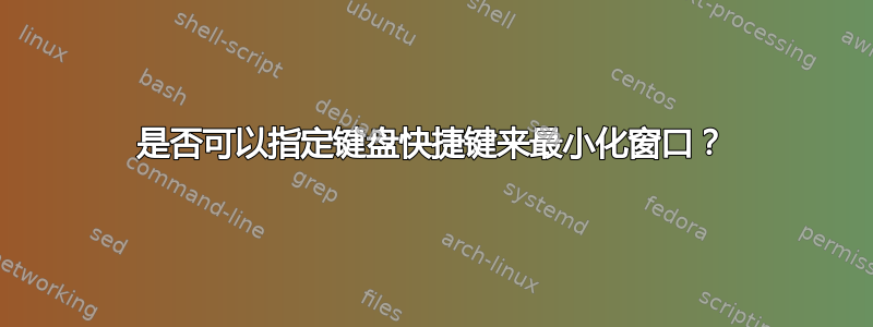 是否可以指定键盘快捷键来最小化窗口？