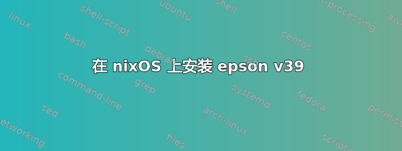 在 nixOS 上安装 epson v39