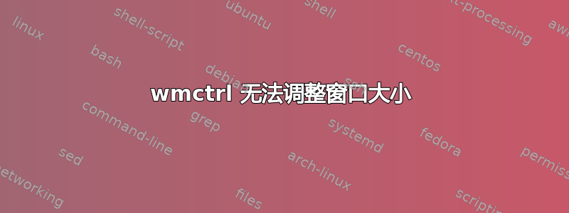 wmctrl 无法调整窗口大小