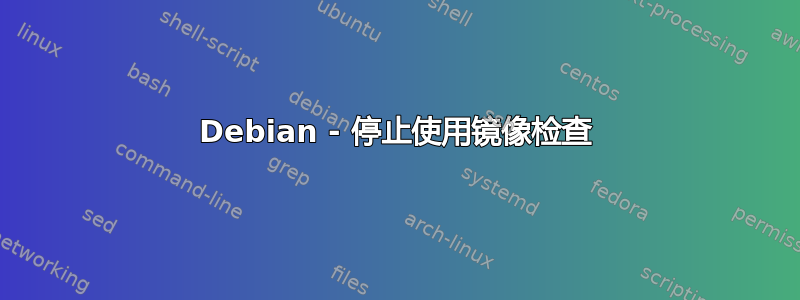 Debian - 停止使用镜像检查