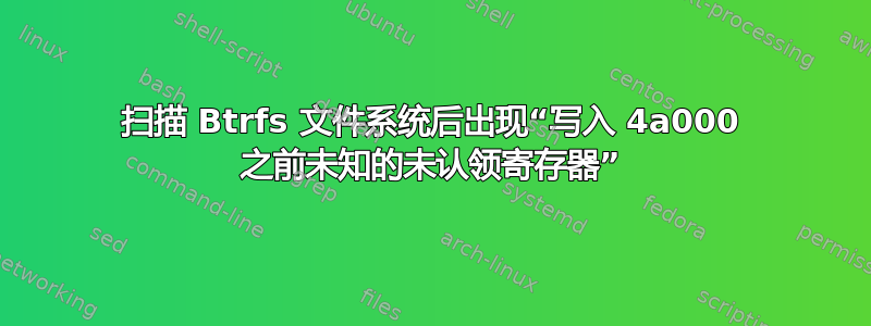 扫描 Btrfs 文件系统后出现“写入 4a000 之前未知的未认领寄存器”