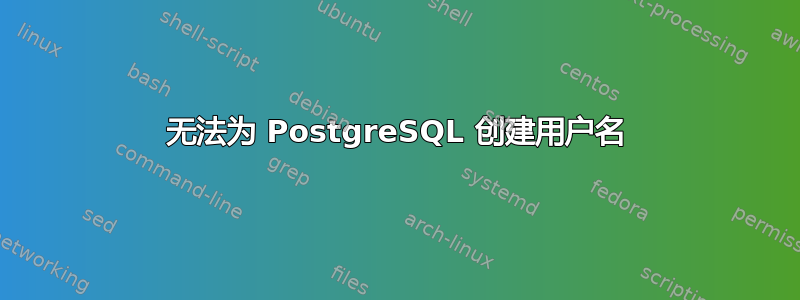 无法为 PostgreSQL 创建用户名