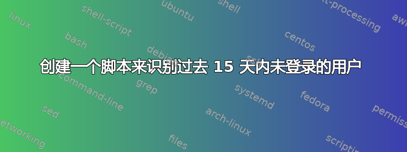 创建一个脚本来识别过去 15 天内未登录的用户