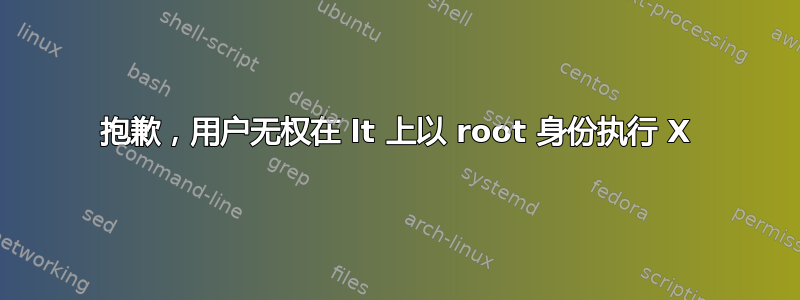 抱歉，用户无权在 lt 上以 root 身份执行 X