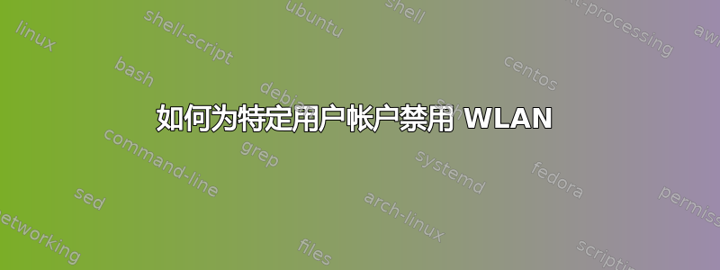 如何为特定用户帐户禁用 WLAN