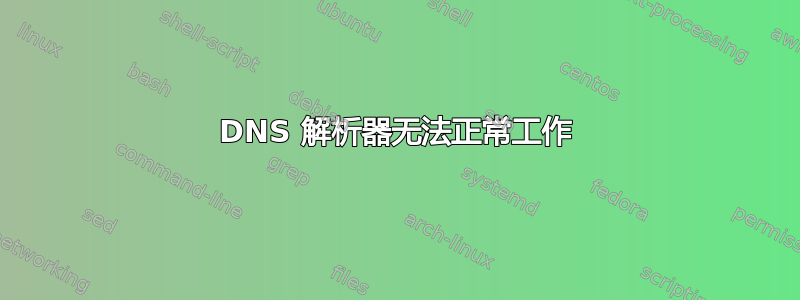 DNS 解析器无法正常工作