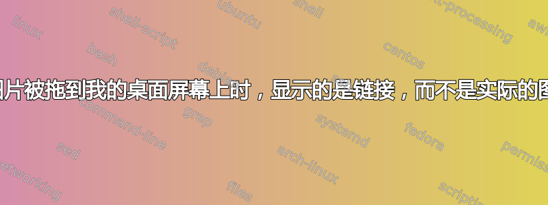 当图片被拖到我的桌面屏幕上时，显示的是链接，而不是实际的图片