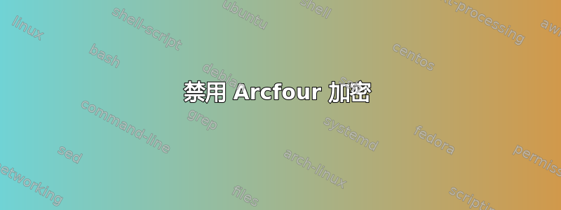 禁用 Arcfour 加密