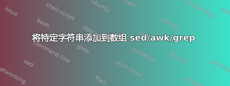 将特定字符串添加到数组 sed/awk/grep