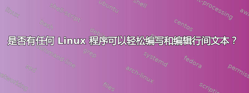 是否有任何 Linux 程序可以轻松编写和编辑行间文本？