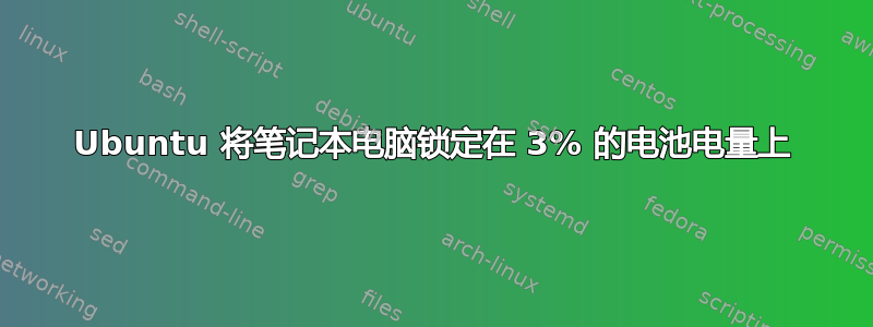 Ubuntu 将笔记本电脑锁定在 3% 的电池电量上