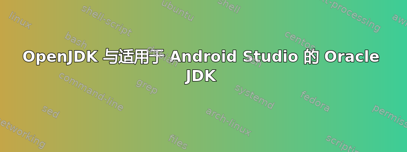 OpenJDK 与适用于 Android Studio 的 Oracle JDK