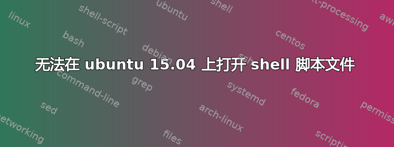 无法在 ubuntu 15.04 上打开 shell 脚本文件