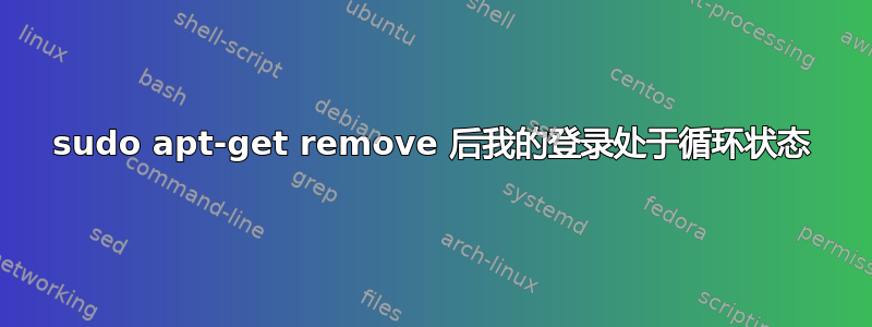 sudo apt-get remove 后我的登录处于循环状态