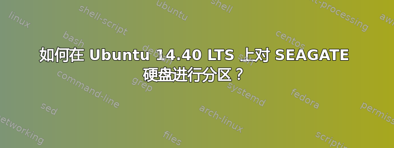 如何在 Ubuntu 14.40 LTS 上对 SEAGATE 硬盘进行分区？