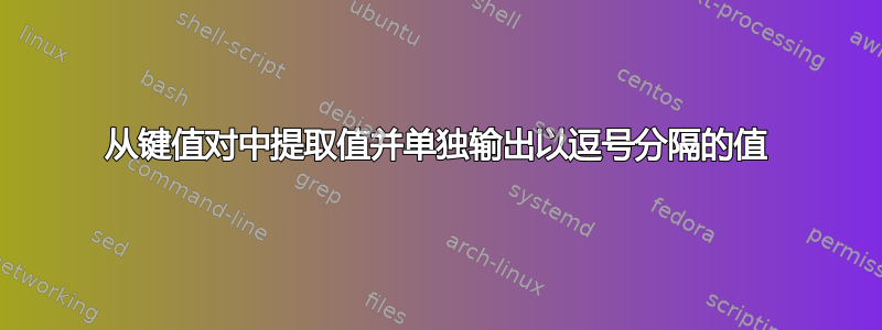 从键值对中提取值并单独输出以逗号分隔的值