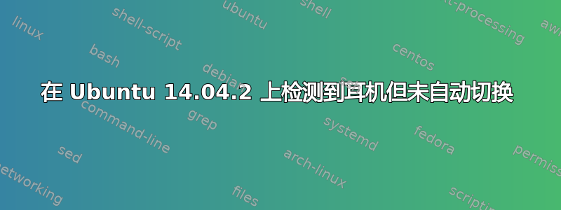 在 Ubuntu 14.04.2 上检测到耳机但未自动切换