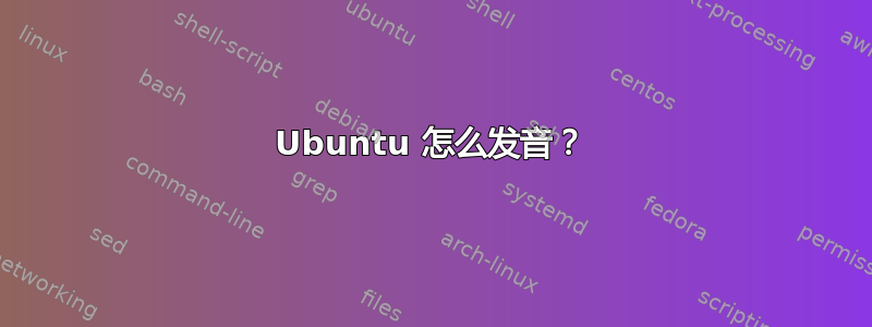 Ubuntu 怎么发音？