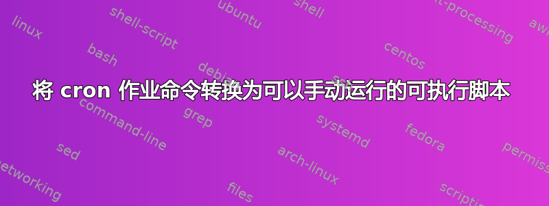 将 cron 作业命令转换为可以手动运行的可执行脚本