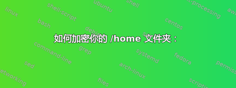 如何加密你的 /home 文件夹：