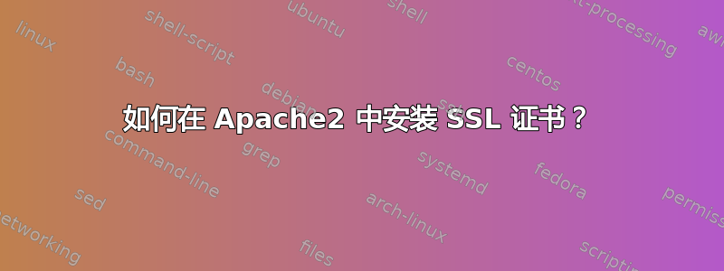 如何在 Apache2 中安装 SSL 证书？