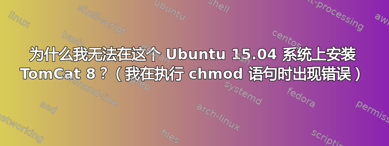 为什么我无法在这个 Ubuntu 15.04 系统上安装 TomCat 8？（我在执行 chmod 语句时出现错误）