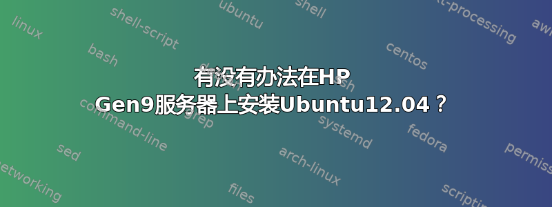 有没有办法在HP Gen9服务器上安装Ubuntu12.04？