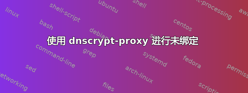 使用 dnscrypt-proxy 进行未绑定