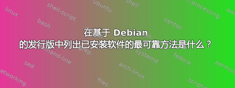 在基于 Debian 的发行版中列出已安装软件的最可靠方法是什么？