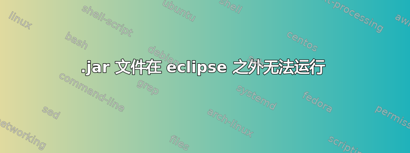 .jar 文件在 eclipse 之外无法运行