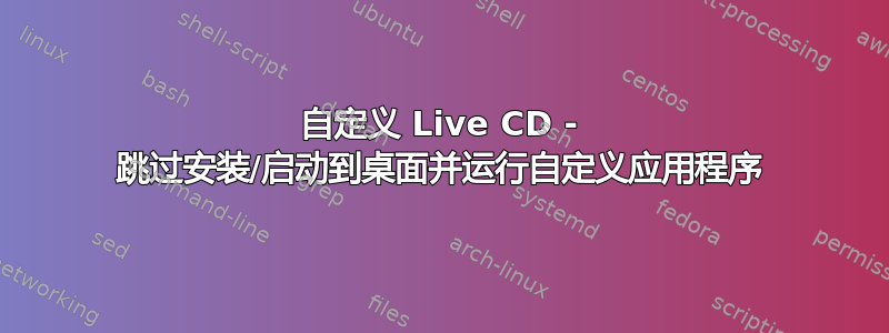 自定义 Live CD - 跳过安装/启动到桌面并运行自定义应用程序