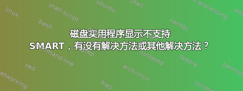 磁盘实用程序显示不支持 SMART，有没有解决方法或其他解决方法？