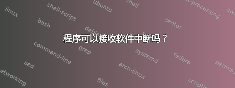 程序可以接收软件中断吗？