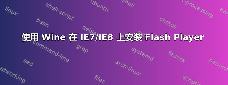 使用 Wine 在 IE7/IE8 上安装 Flash Player