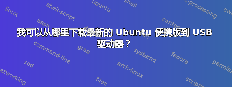 我可以从哪里下载最新的 Ubuntu 便携版到 USB 驱动器？