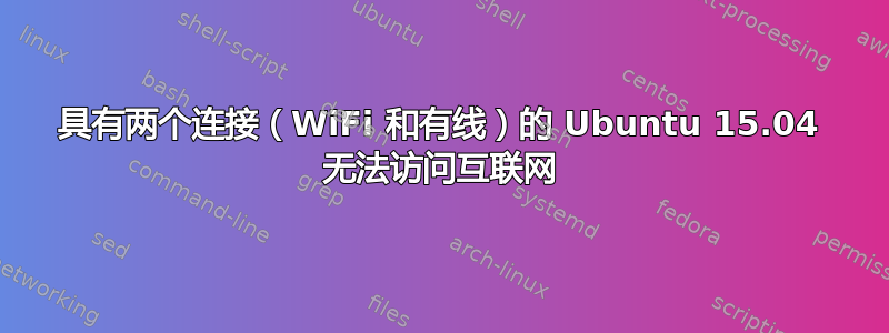 具有两个连接（WiFi 和有线）的 Ubuntu 15.04 无法访问互联网