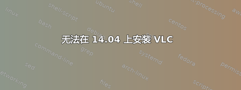 无法在 14.04 上安装 VLC 