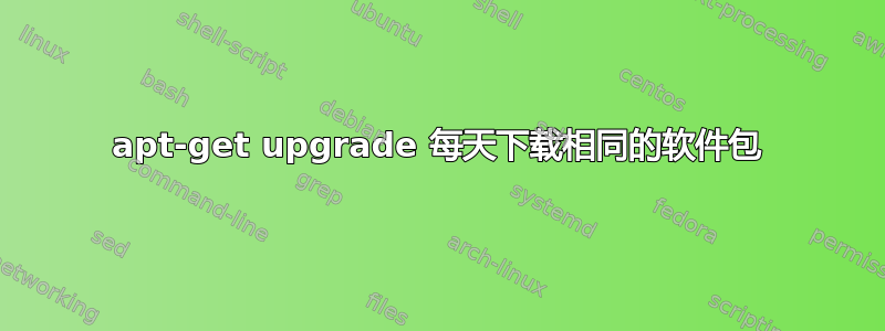 apt-get upgrade 每天下载相同的软件包