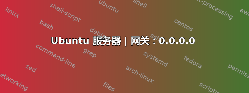 Ubuntu 服务器 | 网关：0.0.0.0