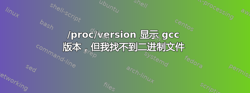 /proc/version 显示 gcc 版本，但我找不到二进制文件