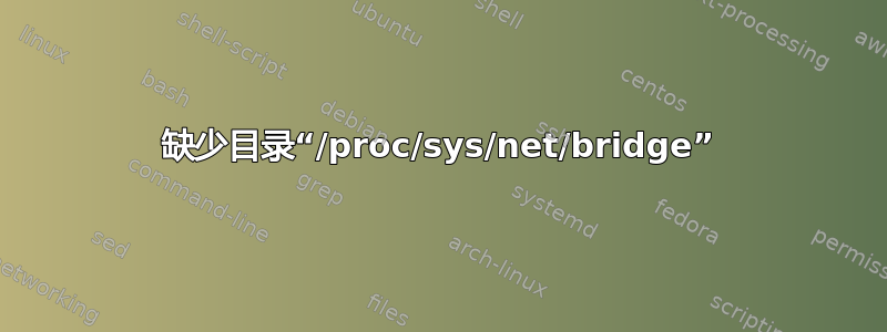 缺少目录“/proc/sys/net/bridge”